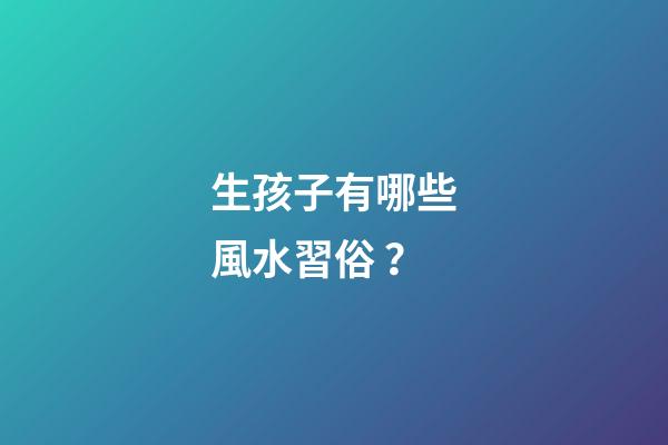 生孩子有哪些風水習俗？